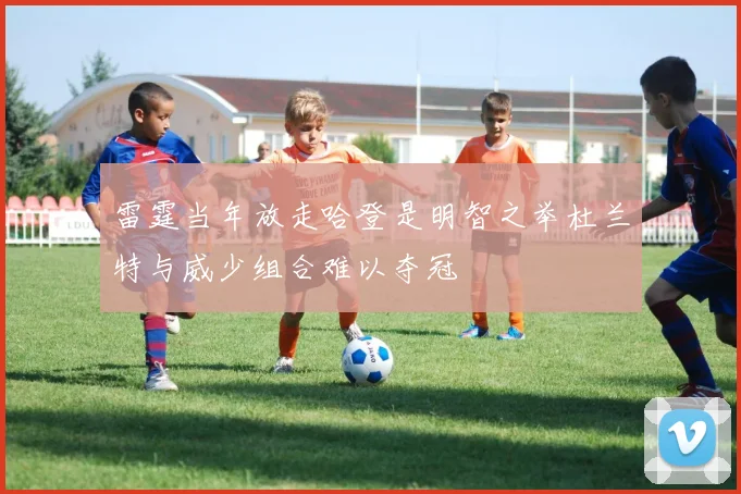 雷霆当年放走哈登是明智之举杜兰特与威少组合难以夺冠