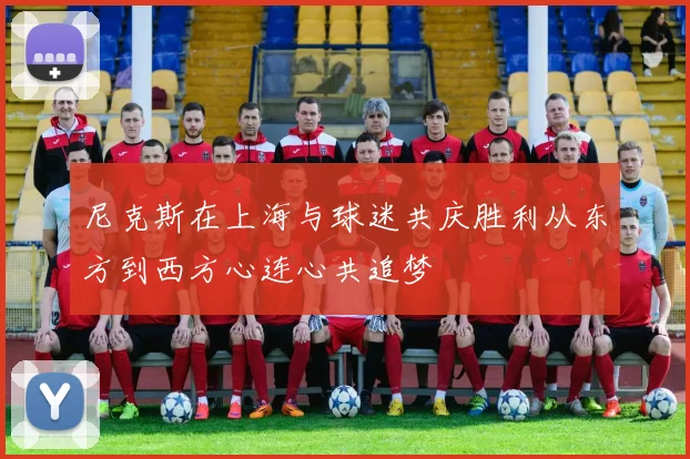 尼克斯在上海与球迷共庆胜利从东方到西方心连心共追梦