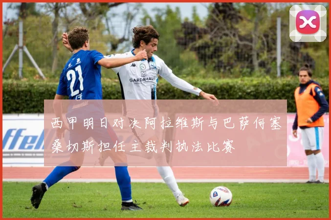 西甲明日对决阿拉维斯与巴萨何塞桑切斯担任主裁判执法比赛