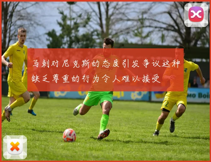 马刺对尼克斯的态度引发争议这种缺乏尊重的行为令人难以接受