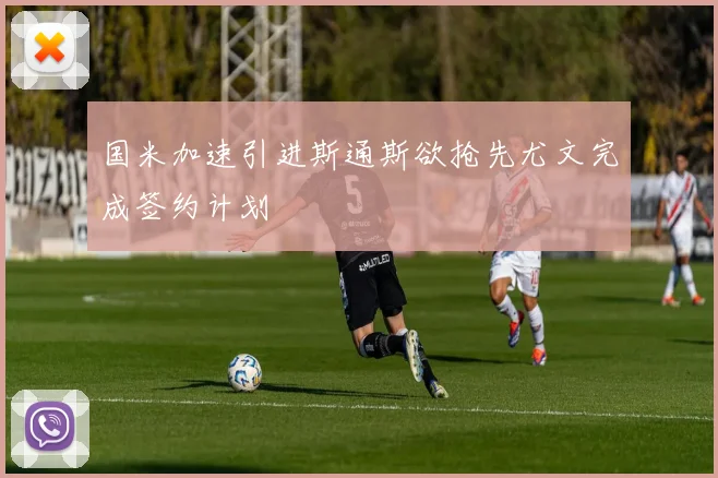 国米加速引进斯通斯欲抢先尤文完成签约计划