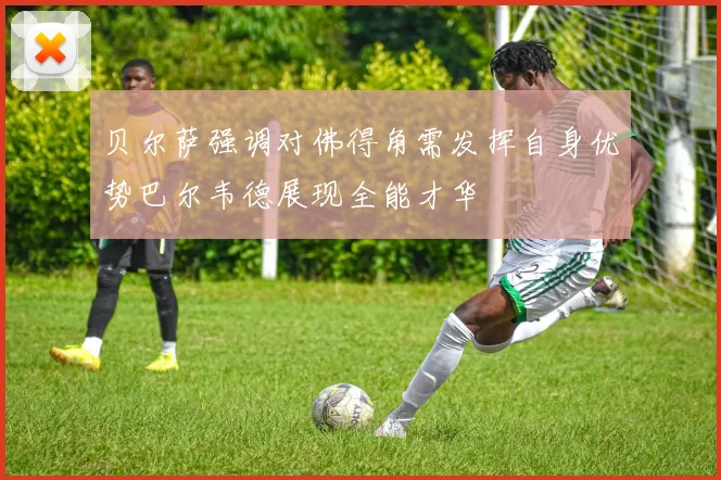 贝尔萨强调对佛得角需发挥自身优势巴尔韦德展现全能才华