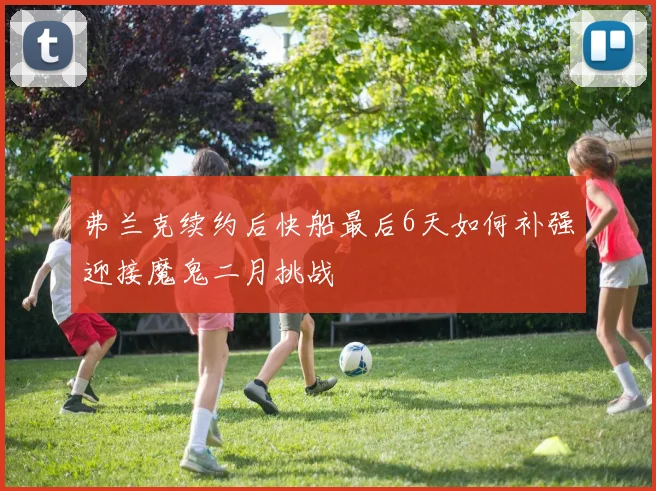 弗兰克续约后快船最后6天如何补强迎接魔鬼二月挑战