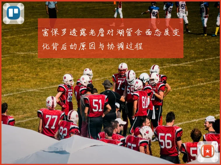 富保罗透露老詹对湖管会面态度变化背后的原因与协调过程