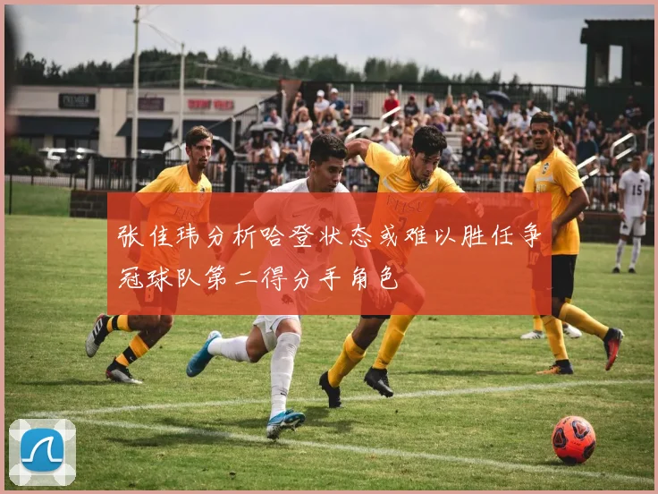 张佳玮分析哈登状态或难以胜任争冠球队第二得分手角色