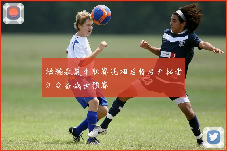 杨瀚森夏季联赛亮相后将与开拓者汇合备战世预赛