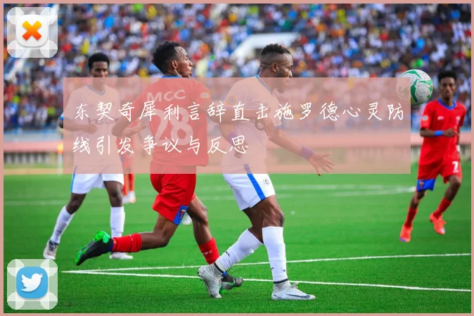 东契奇犀利言辞直击施罗德心灵防线引发争议与反思