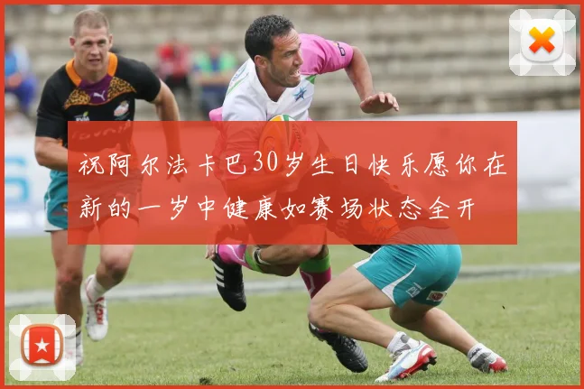 祝阿尔法卡巴30岁生日快乐愿你在新的一岁中健康如赛场状态全开